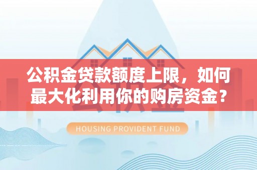 杭锦后旗公积金贷款额度上限，如何最大化利用你的购房资金？