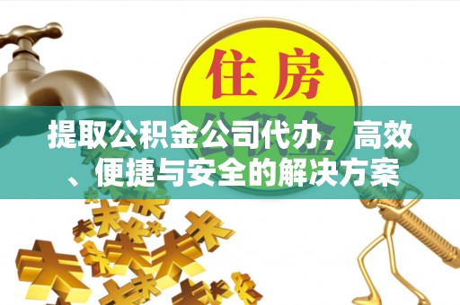 杭锦后旗提取公积金公司代办，高效、便捷与安全的解决方案
