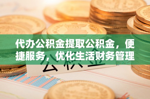 杭锦后旗代办公积金提取公积金，便捷服务，优化生活财务管理