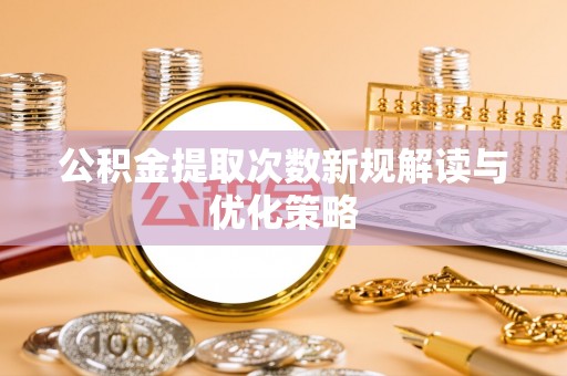 杭锦后旗公积金提取次数新规解读与优化策略