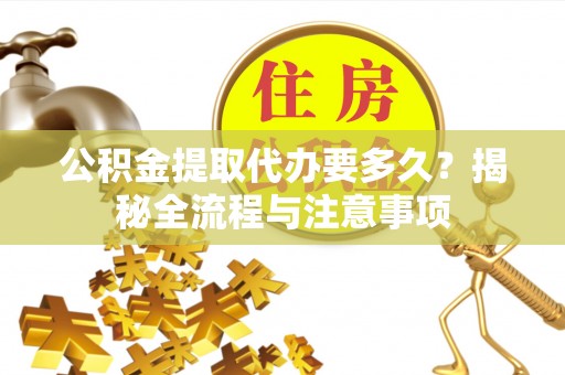 杭锦后旗公积金提取代办要多久？揭秘全流程与注意事项