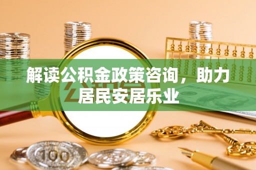 杭锦后旗解读公积金政策咨询，助力居民安居乐业