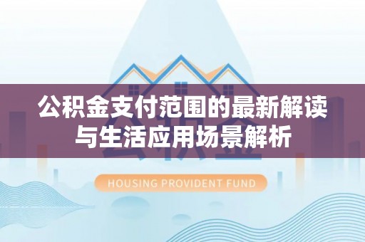 杭锦后旗公积金支付范围的最新解读与生活应用场景解析