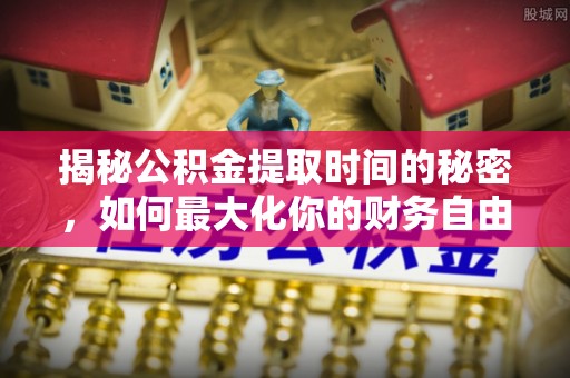 杭锦后旗揭秘公积金提取时间的秘密，如何最大化你的财务自由