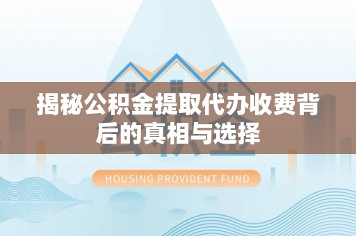 杭锦后旗揭秘公积金提取代办收费背后的真相与选择