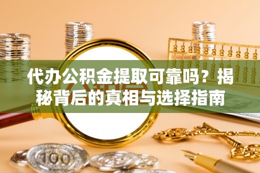 杭锦后旗代办公积金提取可靠吗？揭秘背后的真相与选择指南