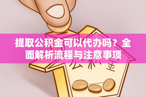 杭锦后旗提取公积金可以代办吗？全面解析流程与注意事项