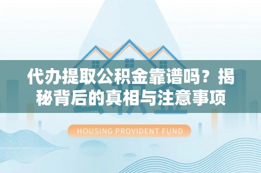 杭锦后旗代办提取公积金靠谱吗？揭秘背后的真相与注意事项