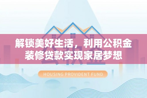 杭锦后旗解锁美好生活，利用公积金装修贷款实现家居梦想
