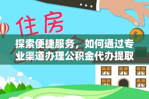 杭锦后旗探索便捷服务，如何通过专业渠道办理公积金代办提取业务