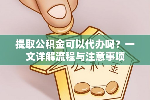 杭锦后旗提取公积金可以代办吗？一文详解流程与注意事项