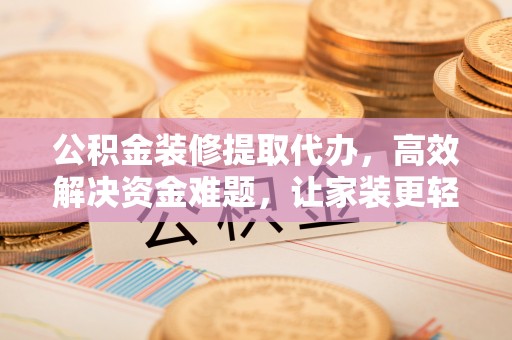 杭锦后旗公积金装修提取代办，高效解决资金难题，让家装更轻松