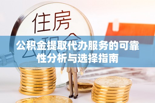 杭锦后旗公积金提取代办服务的可靠性分析与选择指南
