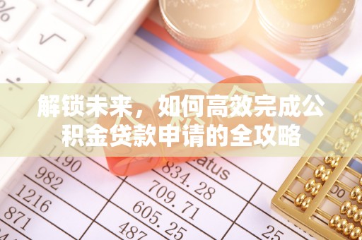 杭锦后旗解锁未来，如何高效完成公积金贷款申请的全攻略