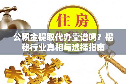 杭锦后旗公积金提取代办靠谱吗？揭秘行业真相与选择指南
