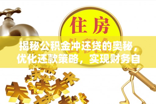 杭锦后旗揭秘公积金冲还贷的奥秘，优化还款策略，实现财务自由