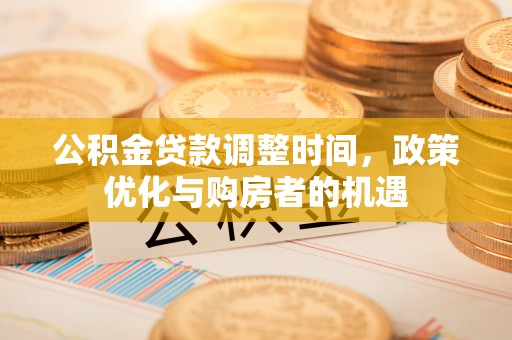 杭锦后旗公积金贷款调整时间，政策优化与购房者的机遇