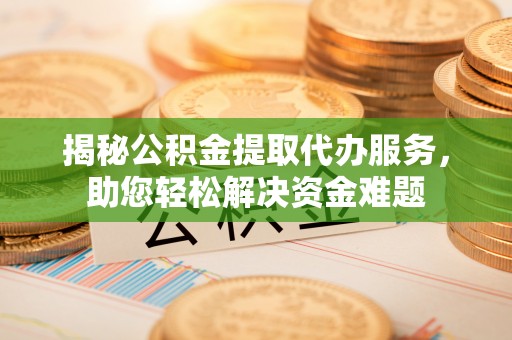 杭锦后旗揭秘公积金提取代办服务，助您轻松解决资金难题