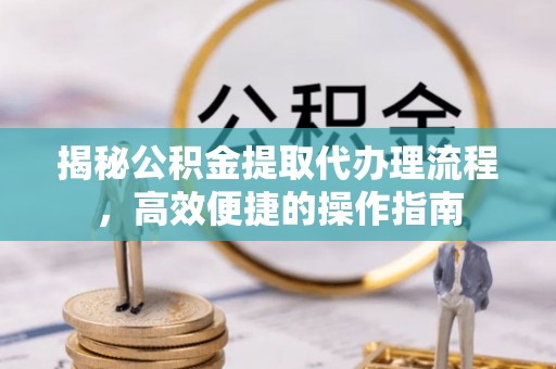 杭锦后旗揭秘公积金提取代办理流程，高效便捷的操作指南