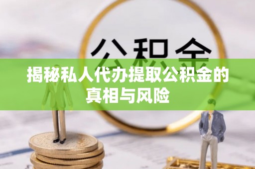 杭锦后旗揭秘私人代办提取公积金的真相与风险