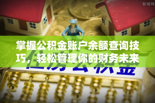 杭锦后旗掌握公积金账户余额查询技巧，轻松管理你的财务未来