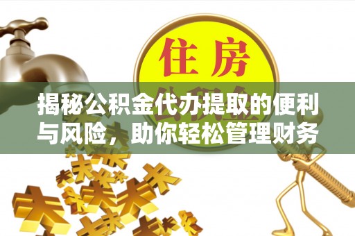 杭锦后旗揭秘公积金代办提取的便利与风险，助你轻松管理财务未来