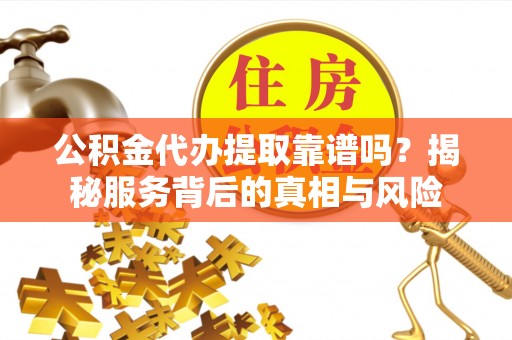 杭锦后旗公积金代办提取靠谱吗？揭秘服务背后的真相与风险