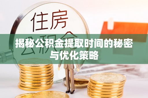 杭锦后旗揭秘公积金提取时间的秘密与优化策略