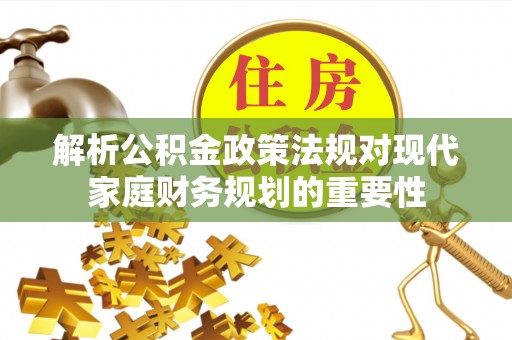 杭锦后旗解析公积金政策法规对现代家庭财务规划的重要性
