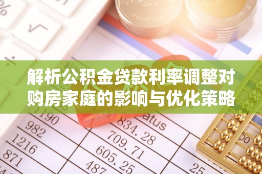 杭锦后旗解析公积金贷款利率调整对购房家庭的影响与优化策略