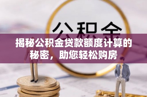 杭锦后旗揭秘公积金贷款额度计算的秘密，助您轻松购房