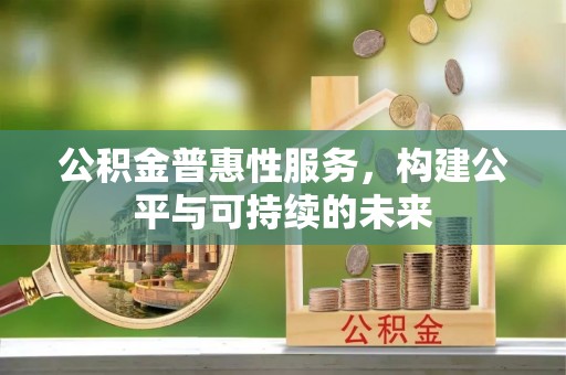 杭锦后旗公积金普惠性服务，构建公平与可持续的未来