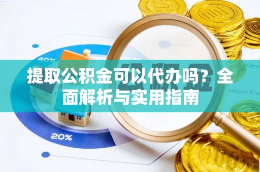 杭锦后旗提取公积金可以代办吗？全面解析与实用指南