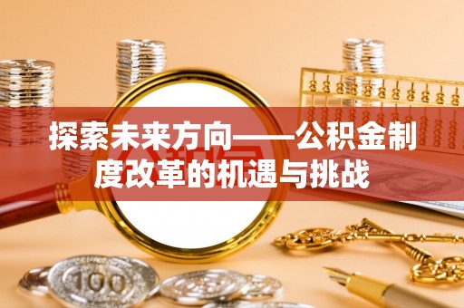 杭锦后旗探索未来方向——公积金制度改革的机遇与挑战