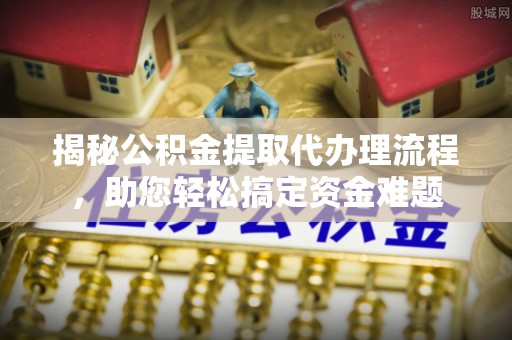 杭锦后旗揭秘公积金提取代办理流程，助您轻松搞定资金难题