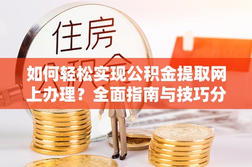 杭锦后旗如何轻松实现公积金提取网上办理？全面指南与技巧分享