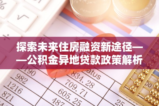 杭锦后旗探索未来住房融资新途径——公积金异地贷款政策解析与实践