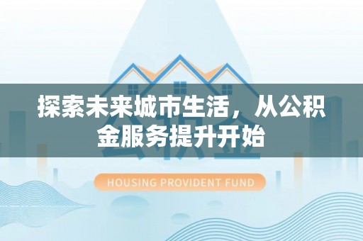 杭锦后旗探索未来城市生活，从公积金服务提升开始