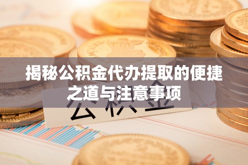 杭锦后旗揭秘公积金代办提取的便捷之道与注意事项