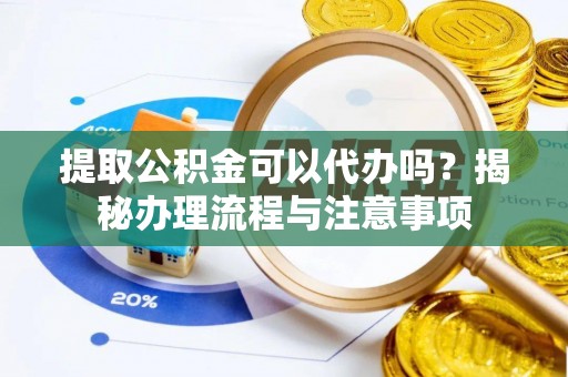 杭锦后旗提取公积金可以代办吗？揭秘办理流程与注意事项