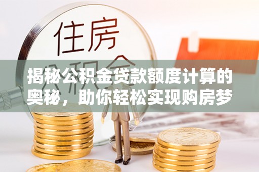 杭锦后旗揭秘公积金贷款额度计算的奥秘，助你轻松实现购房梦想