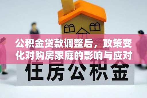 杭锦后旗公积金贷款调整后，政策变化对购房家庭的影响与应对策略
