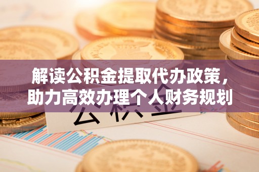 杭锦后旗解读公积金提取代办政策，助力高效办理个人财务规划
