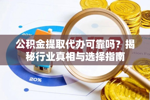 杭锦后旗公积金提取代办可靠吗？揭秘行业真相与选择指南