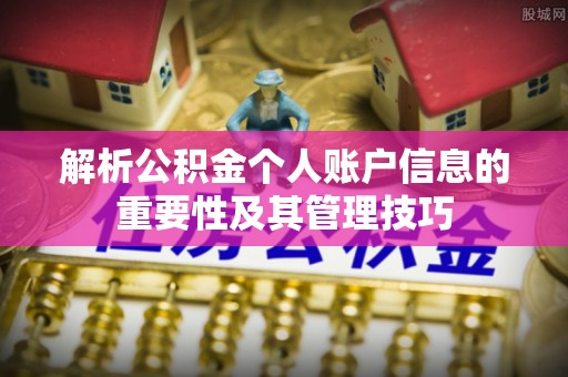 杭锦后旗解析公积金个人账户信息的重要性及其管理技巧