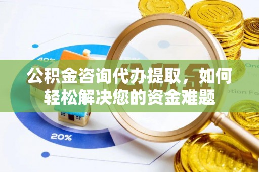 杭锦后旗公积金咨询代办提取，如何轻松解决您的资金难题