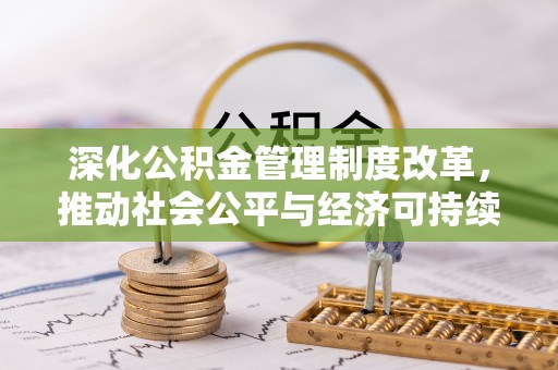 杭锦后旗深化公积金管理制度改革，推动社会公平与经济可持续发展