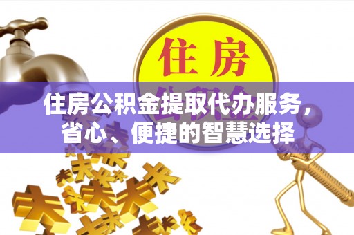 杭锦后旗住房公积金提取代办服务，省心、便捷的智慧选择