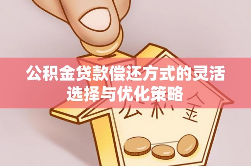 杭锦后旗公积金贷款偿还方式的灵活选择与优化策略