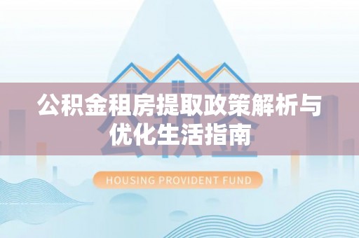 杭锦后旗公积金租房提取政策解析与优化生活指南